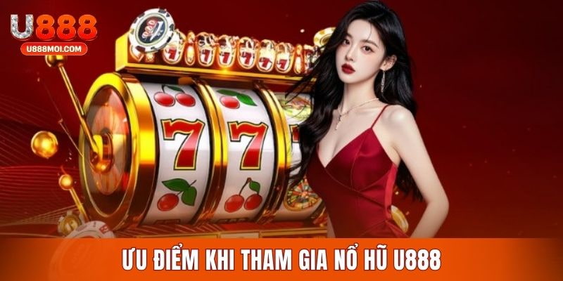 Quay hũ U888 tích hợp đa dạng các ưu điểm độc quyền